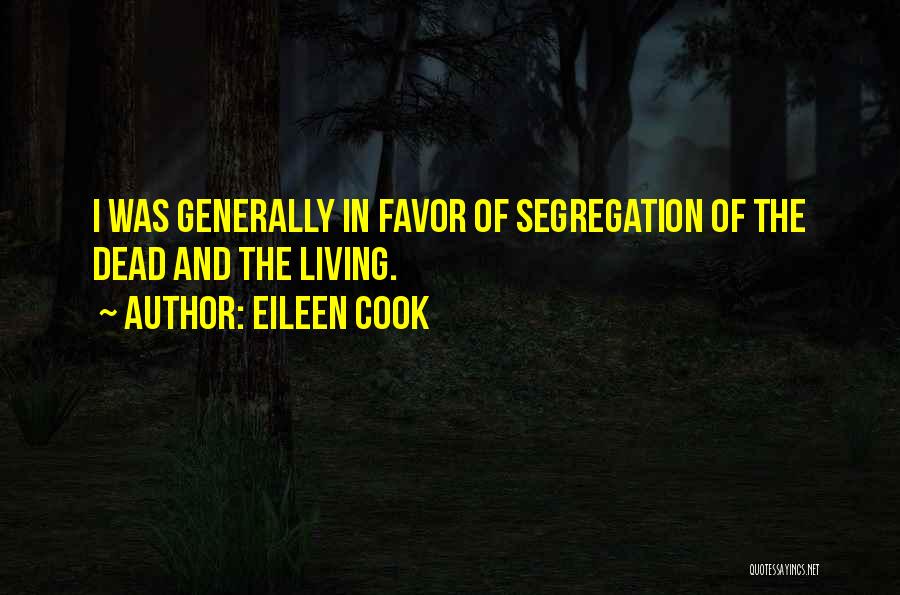 Eileen Cook Quotes: I Was Generally In Favor Of Segregation Of The Dead And The Living.