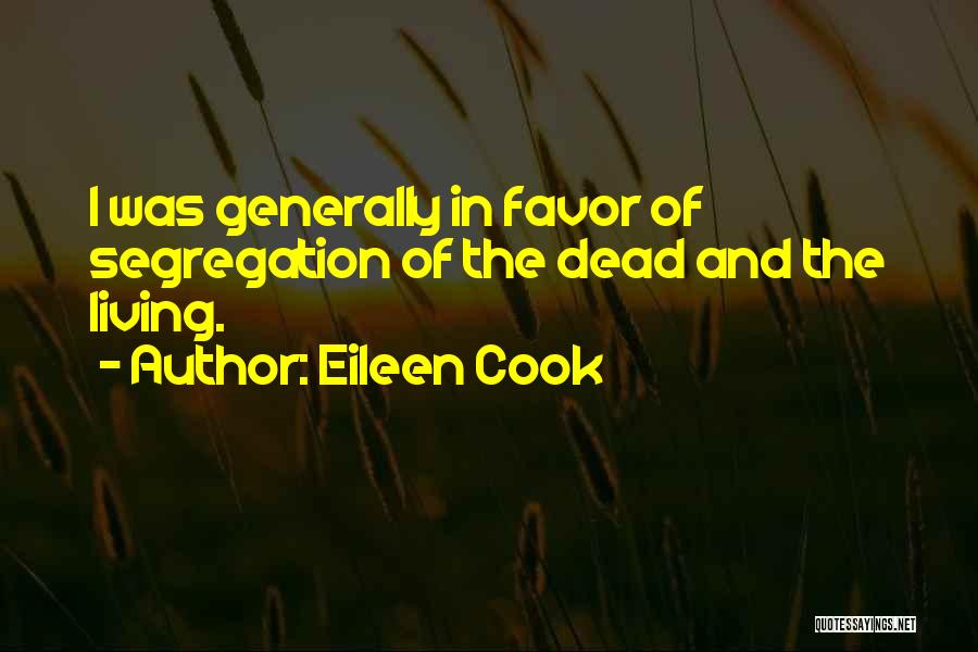 Eileen Cook Quotes: I Was Generally In Favor Of Segregation Of The Dead And The Living.