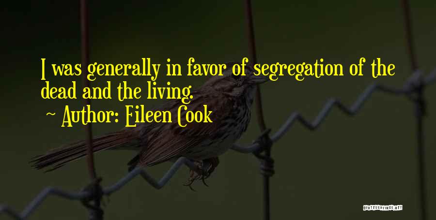 Eileen Cook Quotes: I Was Generally In Favor Of Segregation Of The Dead And The Living.