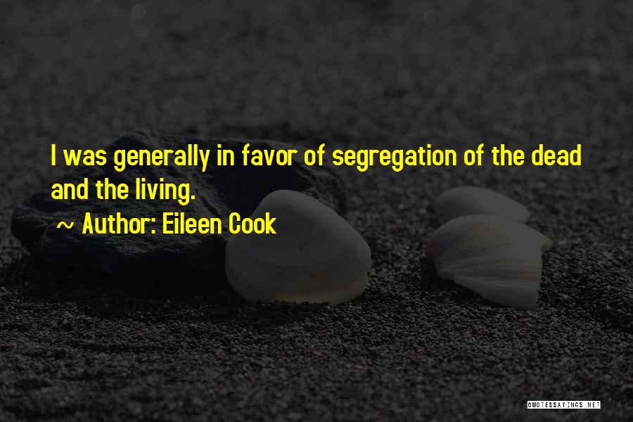 Eileen Cook Quotes: I Was Generally In Favor Of Segregation Of The Dead And The Living.