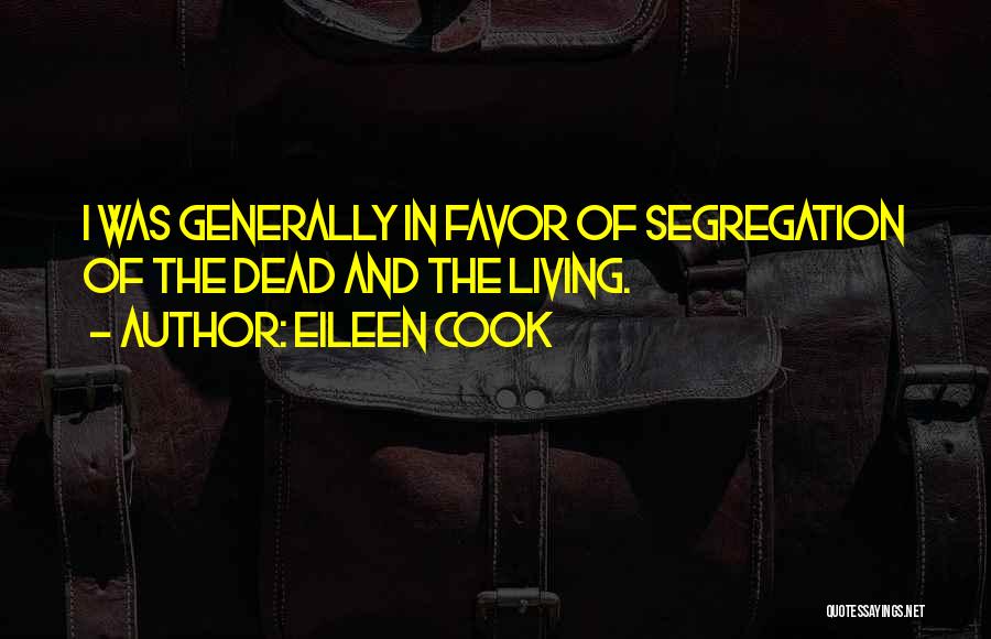 Eileen Cook Quotes: I Was Generally In Favor Of Segregation Of The Dead And The Living.