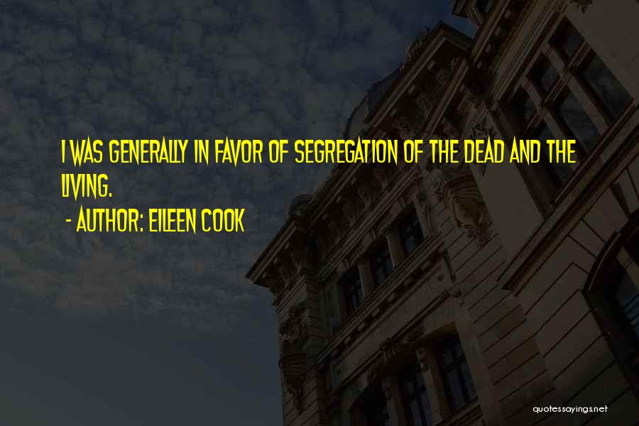 Eileen Cook Quotes: I Was Generally In Favor Of Segregation Of The Dead And The Living.