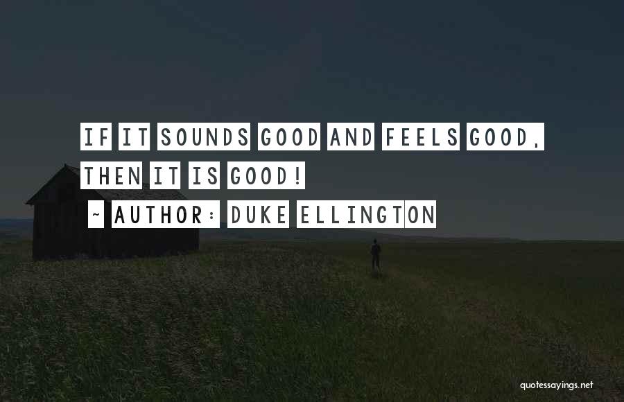 Duke Ellington Quotes: If It Sounds Good And Feels Good, Then It Is Good!