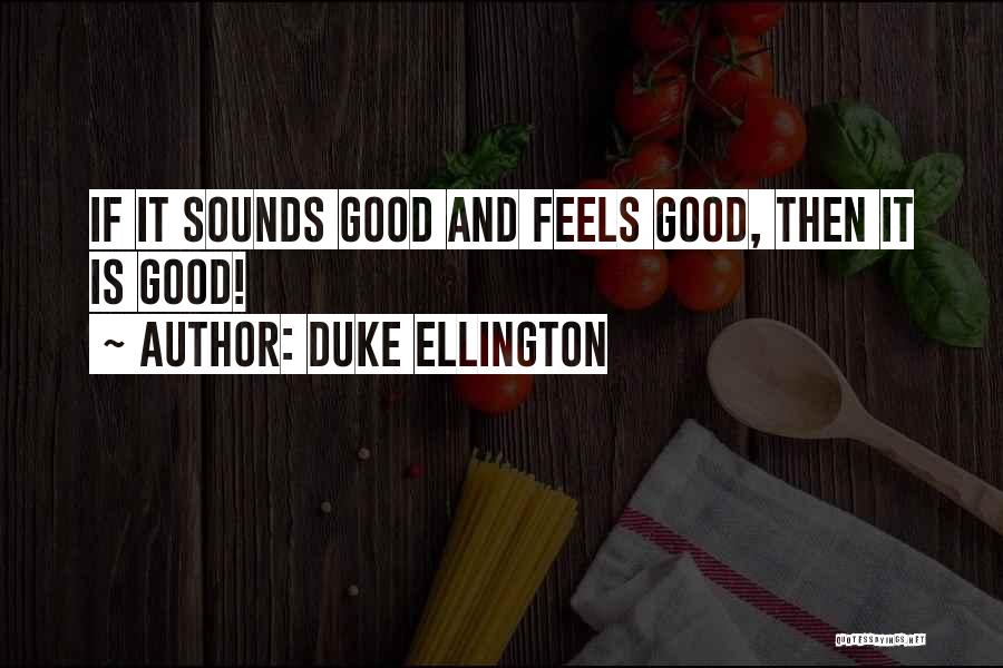 Duke Ellington Quotes: If It Sounds Good And Feels Good, Then It Is Good!