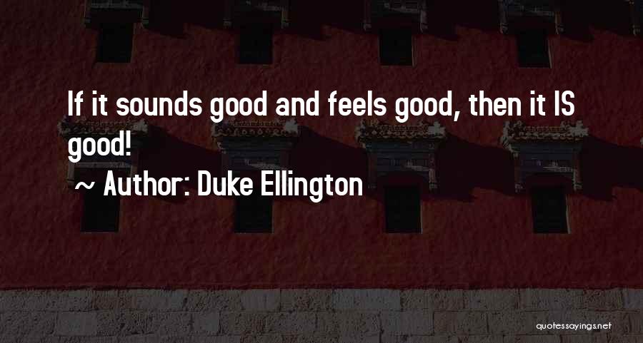 Duke Ellington Quotes: If It Sounds Good And Feels Good, Then It Is Good!