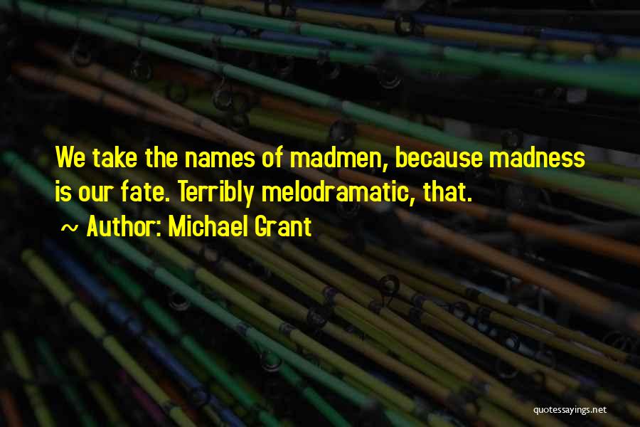 Michael Grant Quotes: We Take The Names Of Madmen, Because Madness Is Our Fate. Terribly Melodramatic, That.
