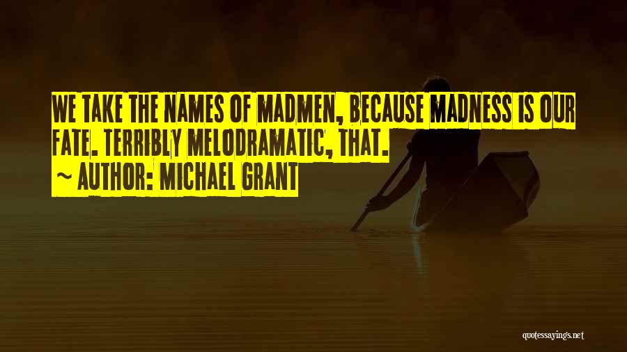 Michael Grant Quotes: We Take The Names Of Madmen, Because Madness Is Our Fate. Terribly Melodramatic, That.