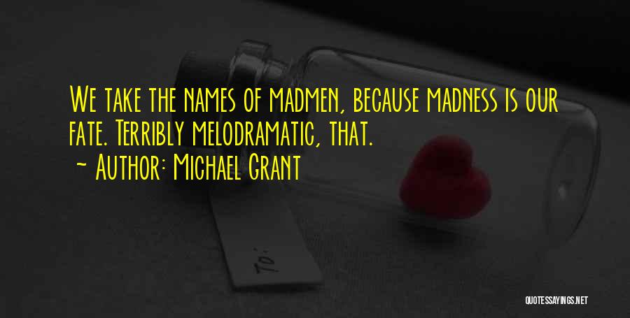 Michael Grant Quotes: We Take The Names Of Madmen, Because Madness Is Our Fate. Terribly Melodramatic, That.