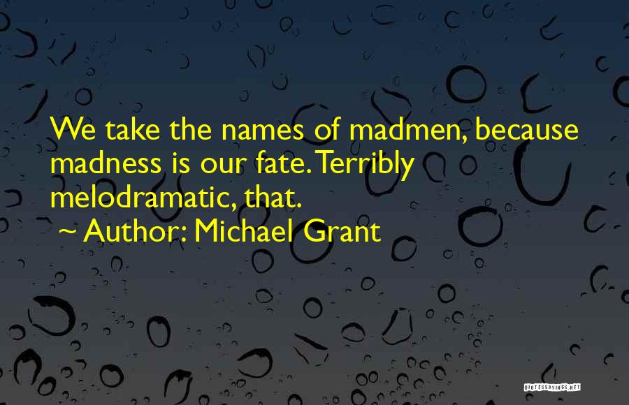 Michael Grant Quotes: We Take The Names Of Madmen, Because Madness Is Our Fate. Terribly Melodramatic, That.