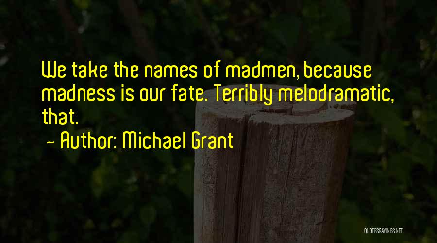 Michael Grant Quotes: We Take The Names Of Madmen, Because Madness Is Our Fate. Terribly Melodramatic, That.