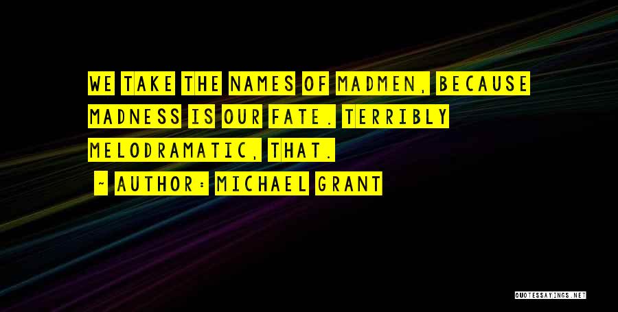 Michael Grant Quotes: We Take The Names Of Madmen, Because Madness Is Our Fate. Terribly Melodramatic, That.