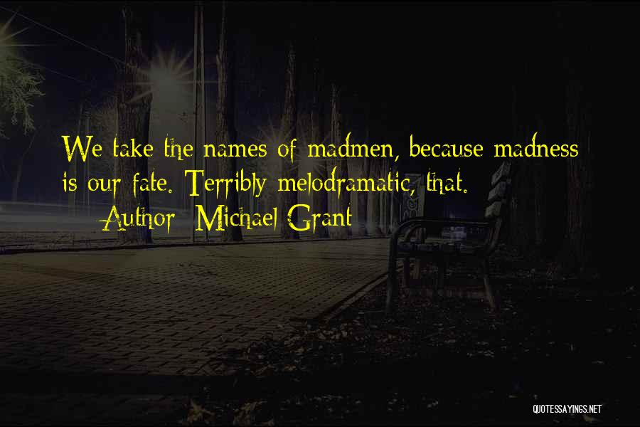 Michael Grant Quotes: We Take The Names Of Madmen, Because Madness Is Our Fate. Terribly Melodramatic, That.