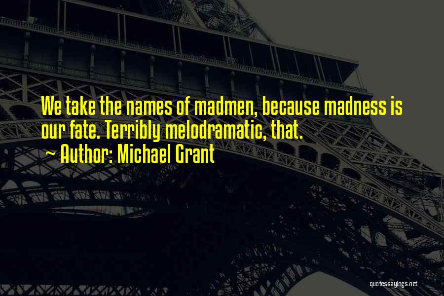 Michael Grant Quotes: We Take The Names Of Madmen, Because Madness Is Our Fate. Terribly Melodramatic, That.