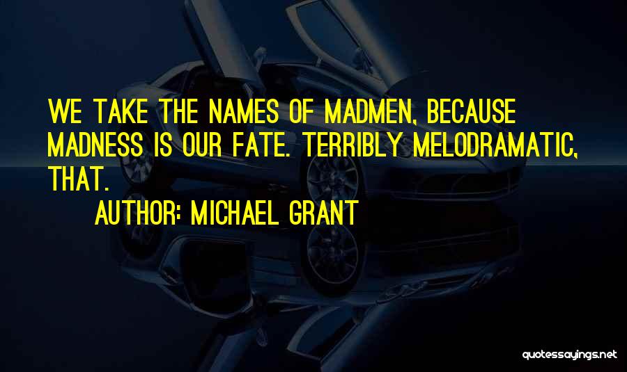Michael Grant Quotes: We Take The Names Of Madmen, Because Madness Is Our Fate. Terribly Melodramatic, That.