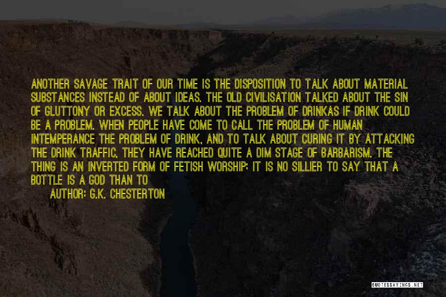 G.K. Chesterton Quotes: Another Savage Trait Of Our Time Is The Disposition To Talk About Material Substances Instead Of About Ideas. The Old