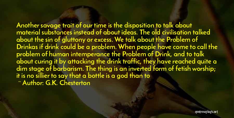 G.K. Chesterton Quotes: Another Savage Trait Of Our Time Is The Disposition To Talk About Material Substances Instead Of About Ideas. The Old