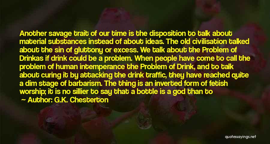 G.K. Chesterton Quotes: Another Savage Trait Of Our Time Is The Disposition To Talk About Material Substances Instead Of About Ideas. The Old