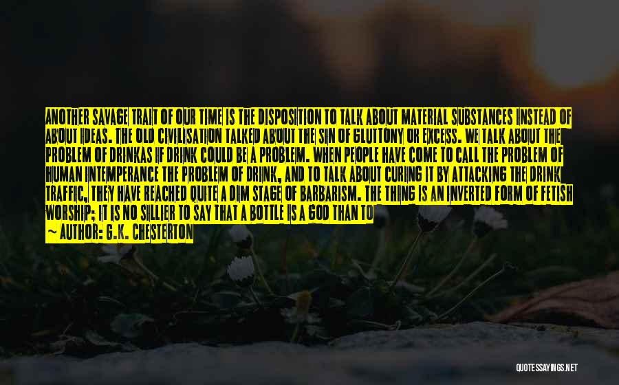 G.K. Chesterton Quotes: Another Savage Trait Of Our Time Is The Disposition To Talk About Material Substances Instead Of About Ideas. The Old