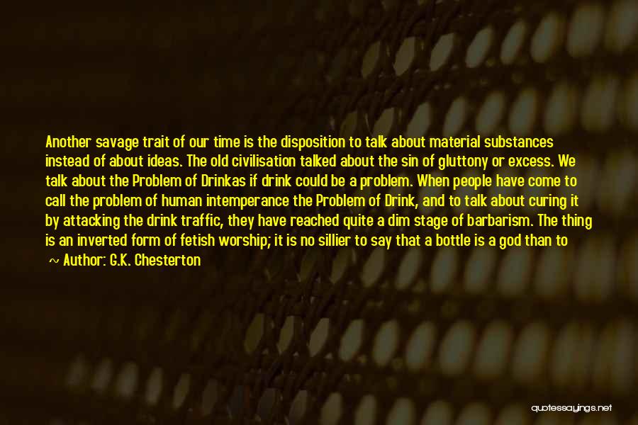 G.K. Chesterton Quotes: Another Savage Trait Of Our Time Is The Disposition To Talk About Material Substances Instead Of About Ideas. The Old