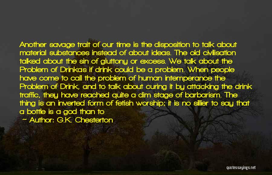 G.K. Chesterton Quotes: Another Savage Trait Of Our Time Is The Disposition To Talk About Material Substances Instead Of About Ideas. The Old