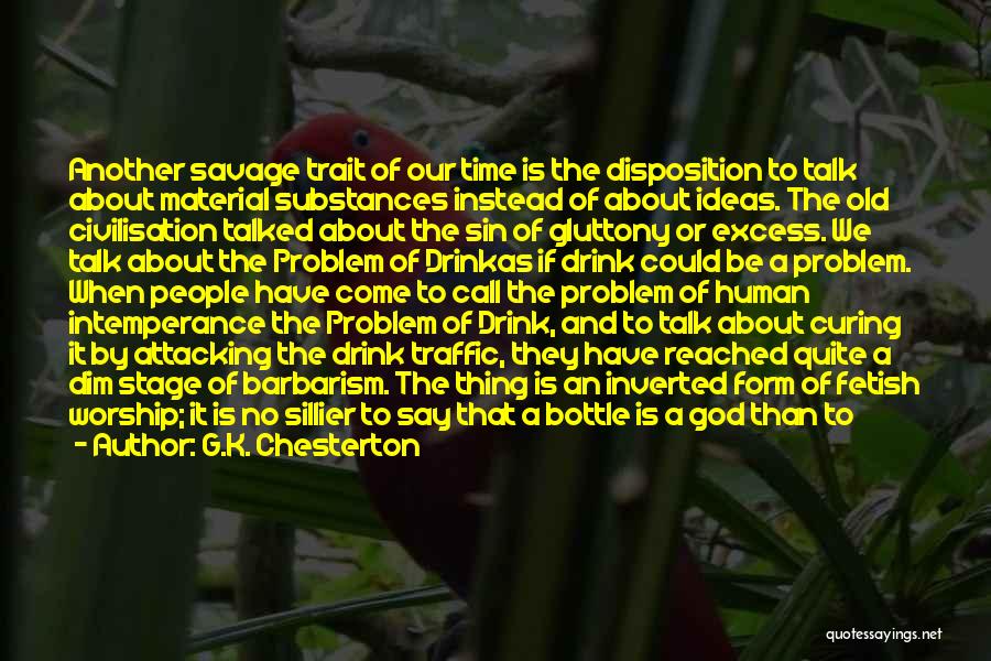 G.K. Chesterton Quotes: Another Savage Trait Of Our Time Is The Disposition To Talk About Material Substances Instead Of About Ideas. The Old