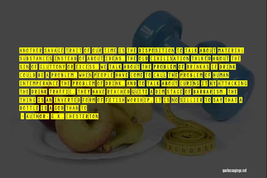 G.K. Chesterton Quotes: Another Savage Trait Of Our Time Is The Disposition To Talk About Material Substances Instead Of About Ideas. The Old