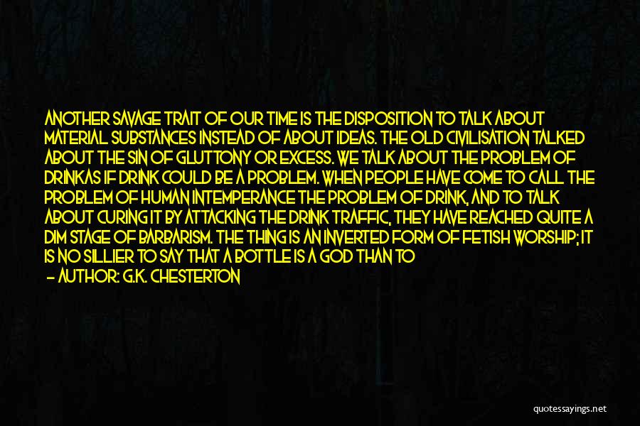 G.K. Chesterton Quotes: Another Savage Trait Of Our Time Is The Disposition To Talk About Material Substances Instead Of About Ideas. The Old