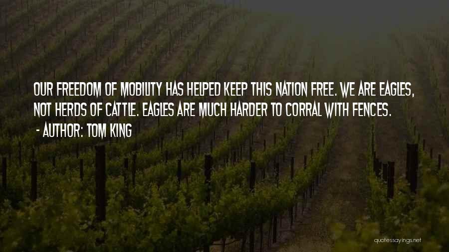 Tom King Quotes: Our Freedom Of Mobility Has Helped Keep This Nation Free. We Are Eagles, Not Herds Of Cattle. Eagles Are Much