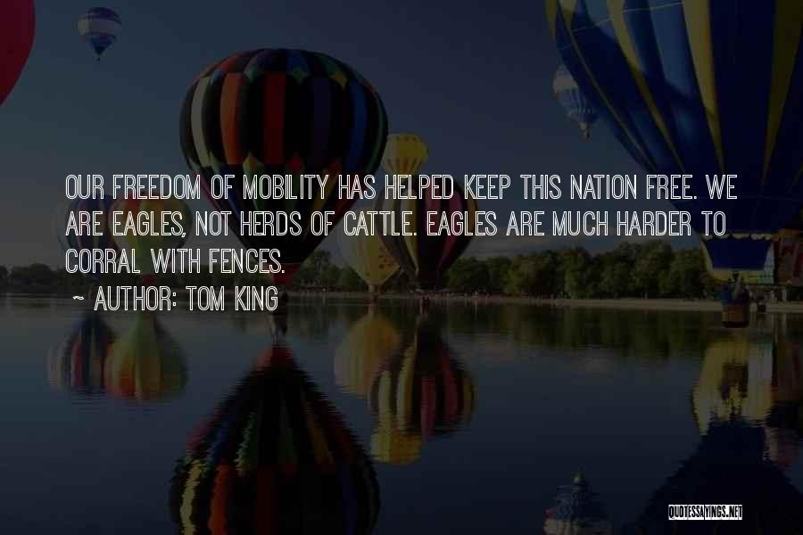 Tom King Quotes: Our Freedom Of Mobility Has Helped Keep This Nation Free. We Are Eagles, Not Herds Of Cattle. Eagles Are Much