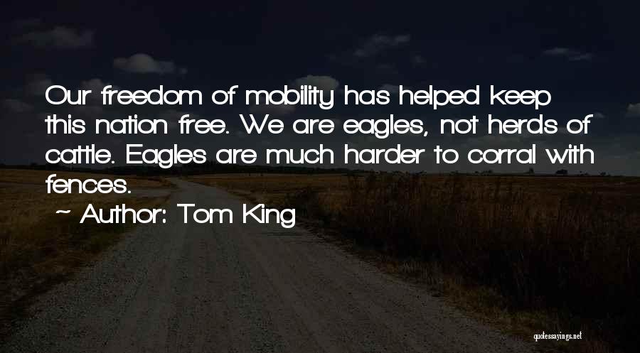 Tom King Quotes: Our Freedom Of Mobility Has Helped Keep This Nation Free. We Are Eagles, Not Herds Of Cattle. Eagles Are Much