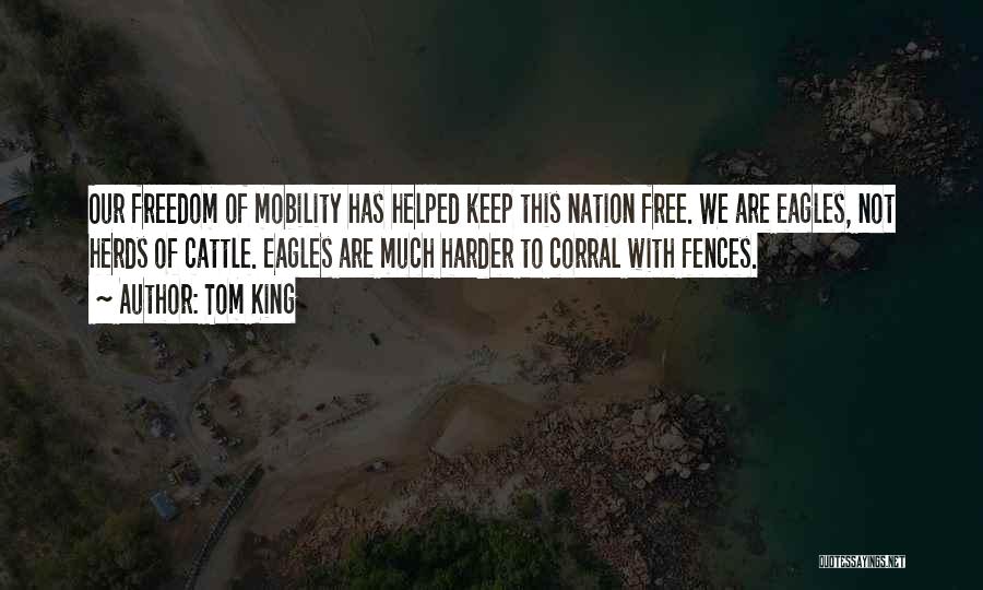 Tom King Quotes: Our Freedom Of Mobility Has Helped Keep This Nation Free. We Are Eagles, Not Herds Of Cattle. Eagles Are Much