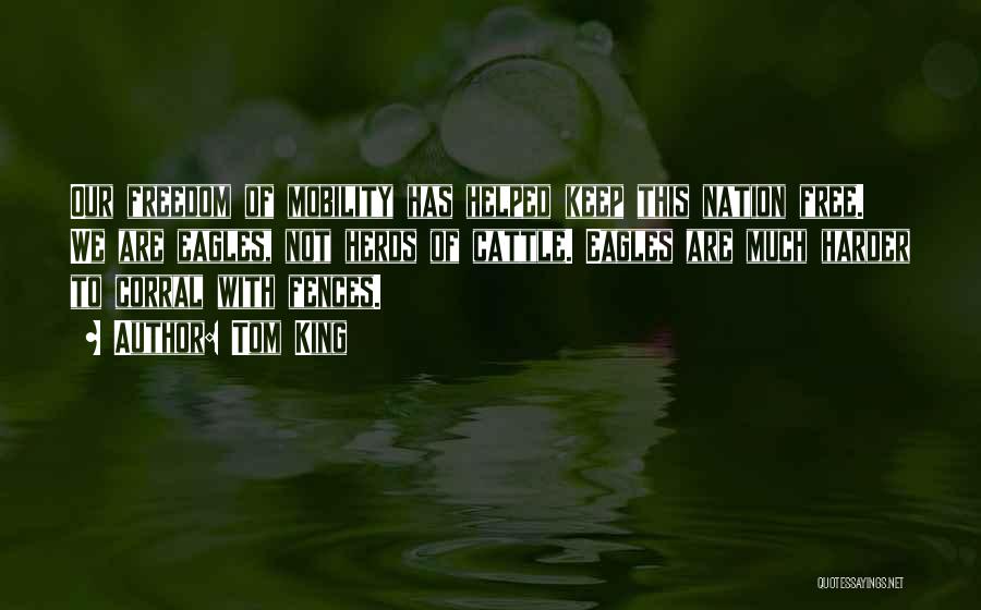 Tom King Quotes: Our Freedom Of Mobility Has Helped Keep This Nation Free. We Are Eagles, Not Herds Of Cattle. Eagles Are Much