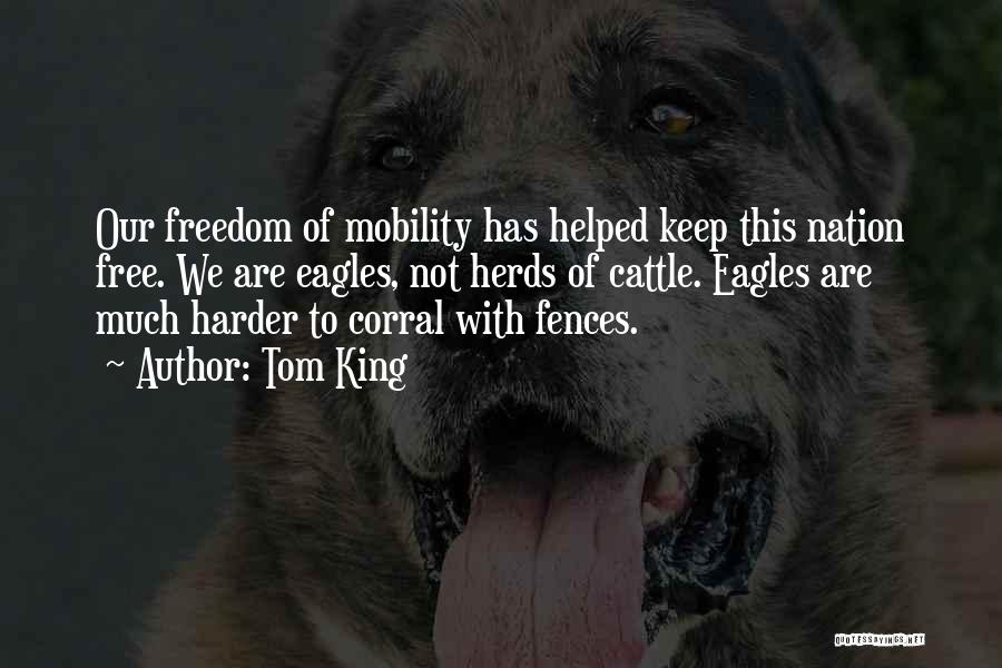 Tom King Quotes: Our Freedom Of Mobility Has Helped Keep This Nation Free. We Are Eagles, Not Herds Of Cattle. Eagles Are Much