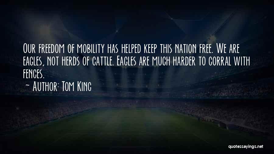 Tom King Quotes: Our Freedom Of Mobility Has Helped Keep This Nation Free. We Are Eagles, Not Herds Of Cattle. Eagles Are Much