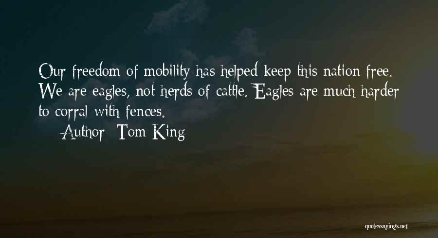 Tom King Quotes: Our Freedom Of Mobility Has Helped Keep This Nation Free. We Are Eagles, Not Herds Of Cattle. Eagles Are Much