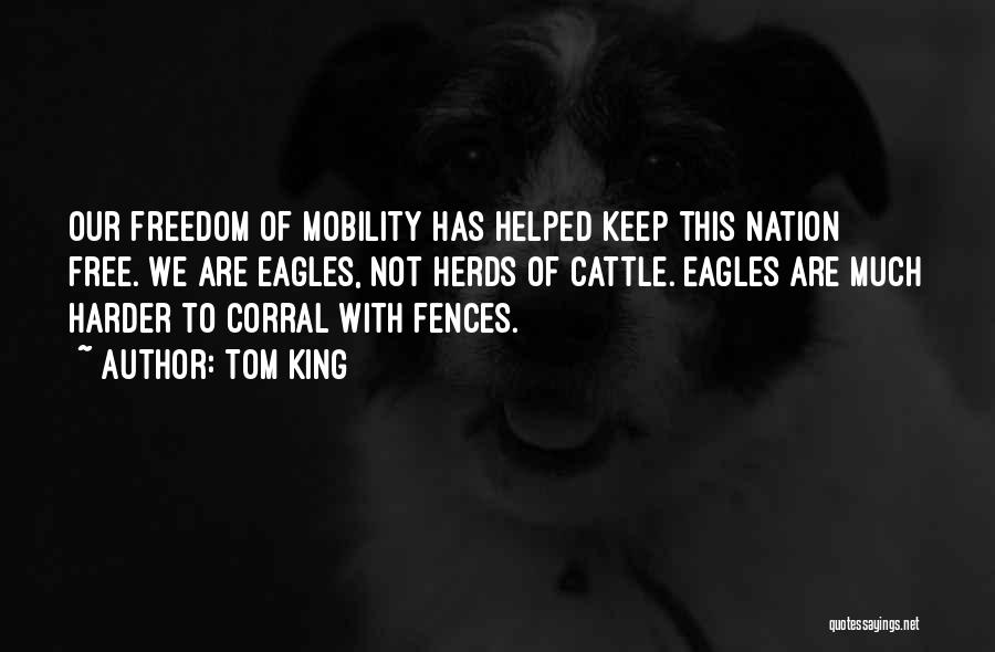 Tom King Quotes: Our Freedom Of Mobility Has Helped Keep This Nation Free. We Are Eagles, Not Herds Of Cattle. Eagles Are Much