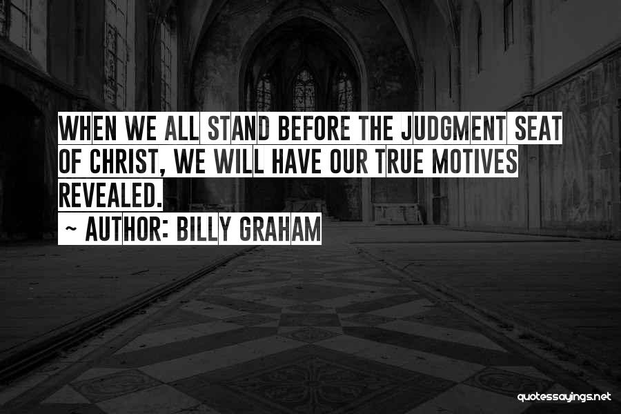 Billy Graham Quotes: When We All Stand Before The Judgment Seat Of Christ, We Will Have Our True Motives Revealed.