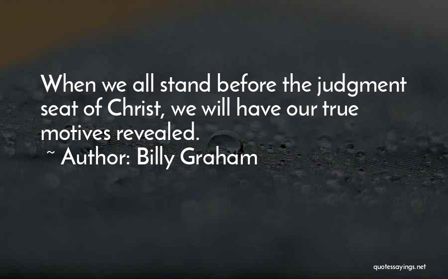 Billy Graham Quotes: When We All Stand Before The Judgment Seat Of Christ, We Will Have Our True Motives Revealed.