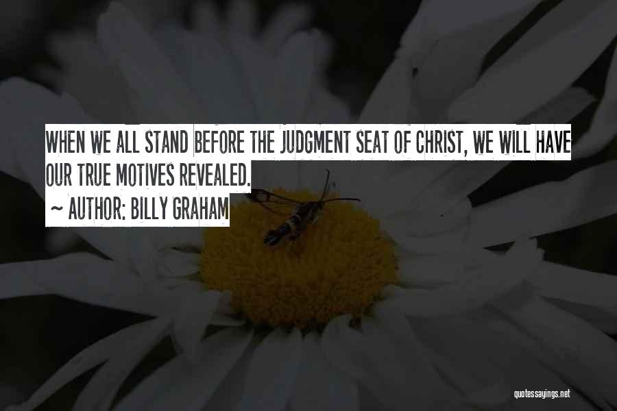 Billy Graham Quotes: When We All Stand Before The Judgment Seat Of Christ, We Will Have Our True Motives Revealed.
