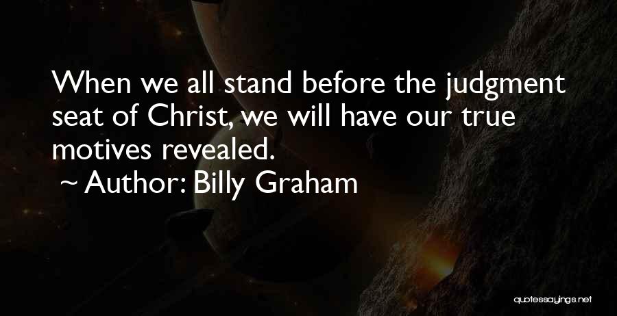 Billy Graham Quotes: When We All Stand Before The Judgment Seat Of Christ, We Will Have Our True Motives Revealed.