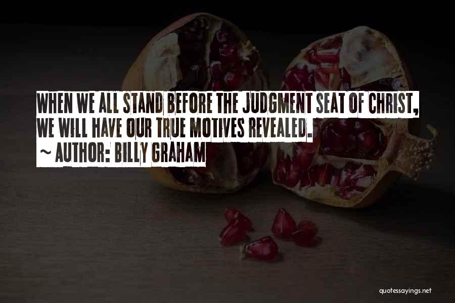 Billy Graham Quotes: When We All Stand Before The Judgment Seat Of Christ, We Will Have Our True Motives Revealed.