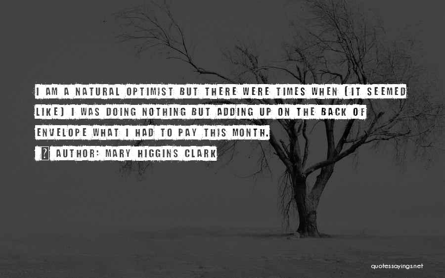 Mary Higgins Clark Quotes: I Am A Natural Optimist But There Were Times When (it Seemed Like) I Was Doing Nothing But Adding Up