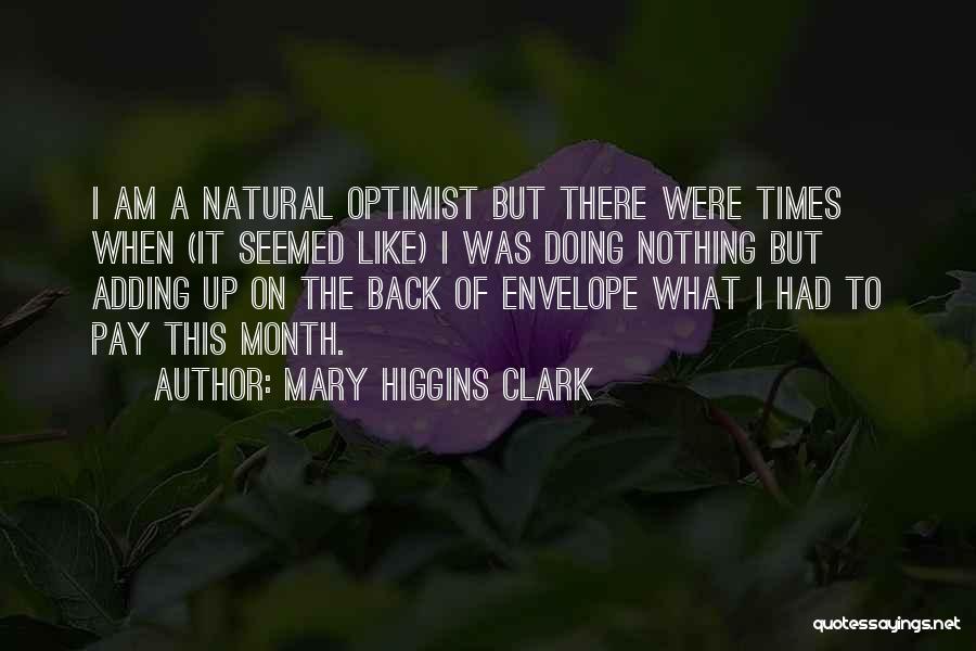 Mary Higgins Clark Quotes: I Am A Natural Optimist But There Were Times When (it Seemed Like) I Was Doing Nothing But Adding Up