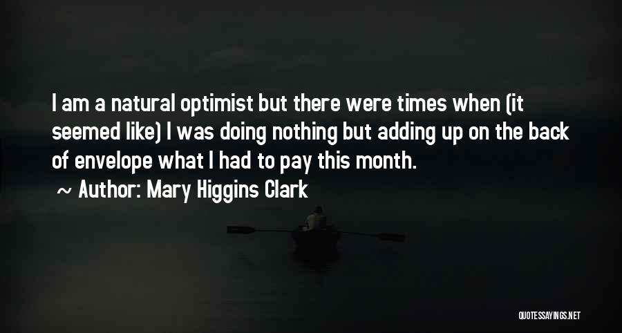 Mary Higgins Clark Quotes: I Am A Natural Optimist But There Were Times When (it Seemed Like) I Was Doing Nothing But Adding Up