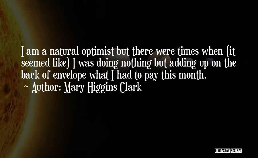 Mary Higgins Clark Quotes: I Am A Natural Optimist But There Were Times When (it Seemed Like) I Was Doing Nothing But Adding Up