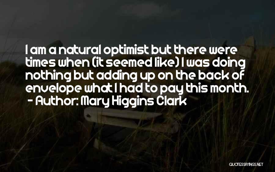 Mary Higgins Clark Quotes: I Am A Natural Optimist But There Were Times When (it Seemed Like) I Was Doing Nothing But Adding Up