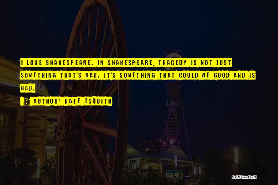 Rafe Esquith Quotes: I Love Shakespeare. In Shakespeare, Tragedy Is Not Just Something That's Bad. It's Something That Could Be Good And Is