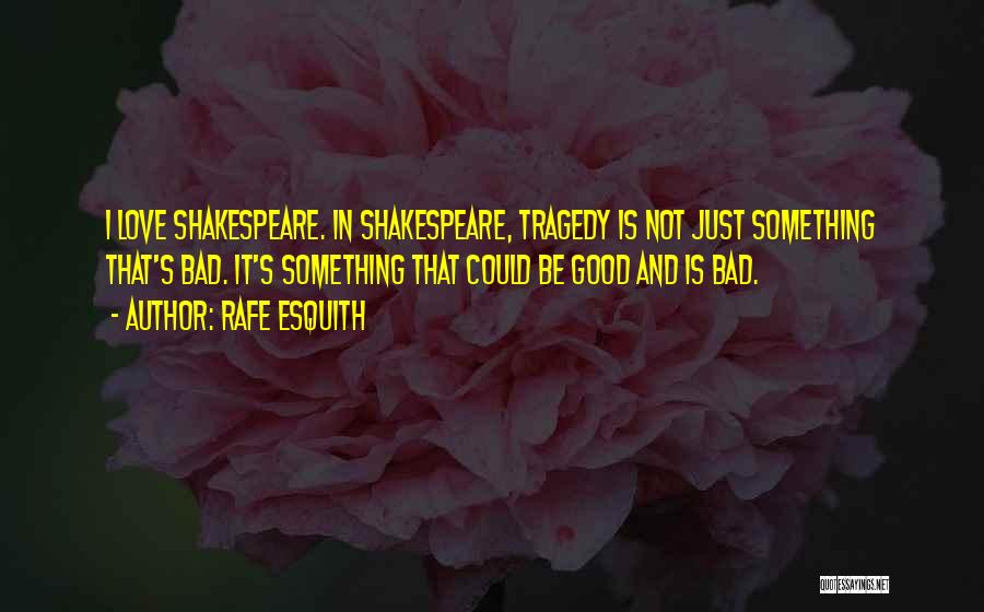 Rafe Esquith Quotes: I Love Shakespeare. In Shakespeare, Tragedy Is Not Just Something That's Bad. It's Something That Could Be Good And Is