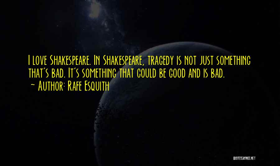 Rafe Esquith Quotes: I Love Shakespeare. In Shakespeare, Tragedy Is Not Just Something That's Bad. It's Something That Could Be Good And Is