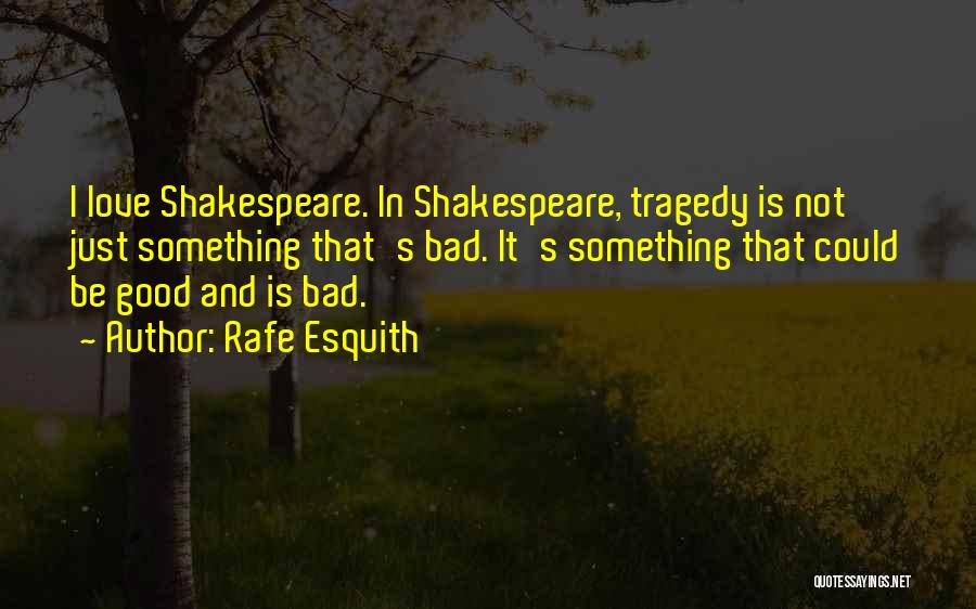 Rafe Esquith Quotes: I Love Shakespeare. In Shakespeare, Tragedy Is Not Just Something That's Bad. It's Something That Could Be Good And Is